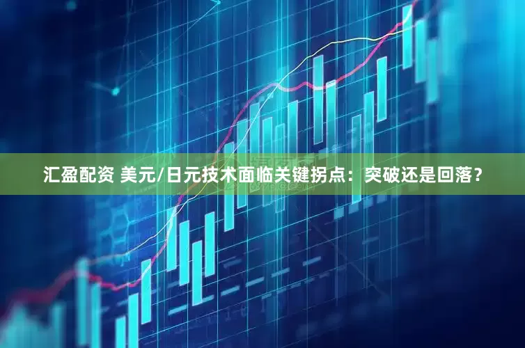 汇盈配资 美元/日元技术面临关键拐点：突破还是回落？