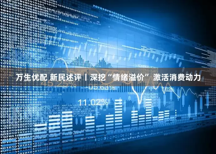 万生优配 新民述评丨深挖“情绪溢价” 激活消费动力