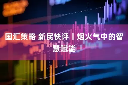 国汇策略 新民快评丨烟火气中的智慧赋能