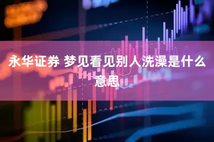 永华证券 梦见看见别人洗澡是什么意思