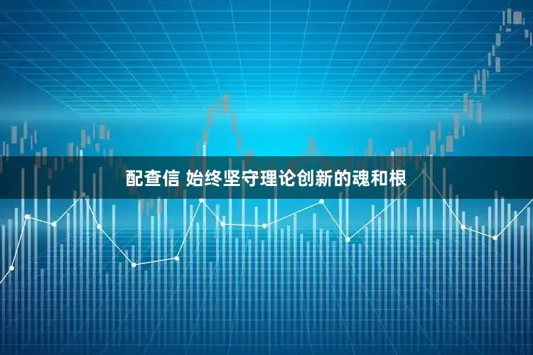 配查信 始终坚守理论创新的魂和根
