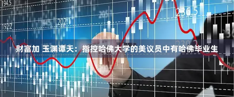 财富加 玉渊谭天：指控哈佛大学的美议员中有哈佛毕业生