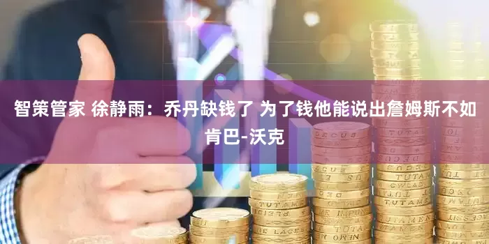 智策管家 徐静雨：乔丹缺钱了 为了钱他能说出詹姆斯不如肯巴-沃克