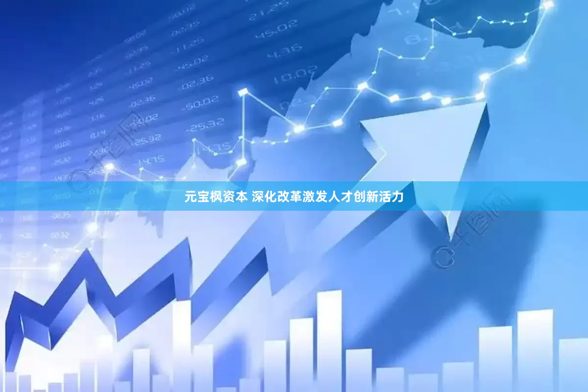 元宝枫资本 深化改革激发人才创新活力