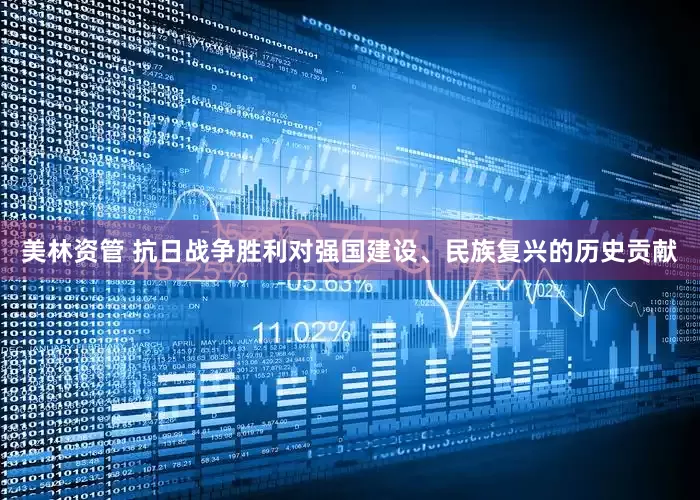 美林资管 抗日战争胜利对强国建设、民族复兴的历史贡献