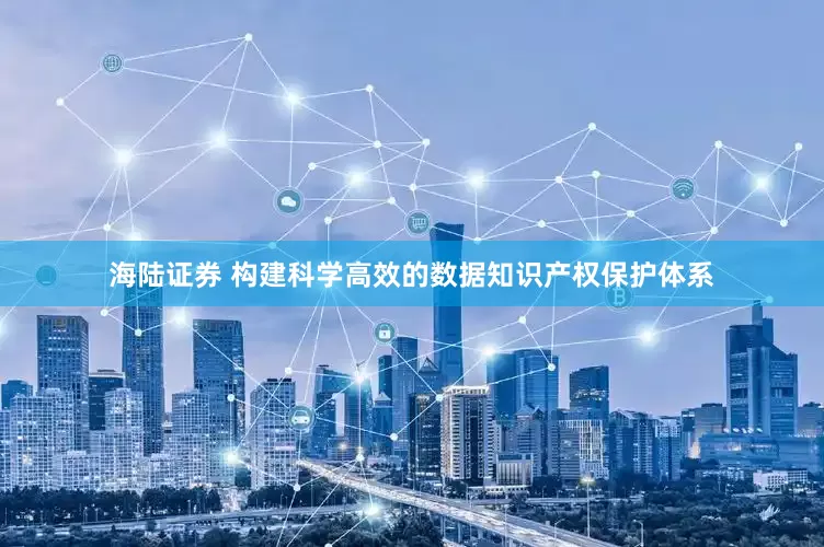 海陆证券 构建科学高效的数据知识产权保护体系