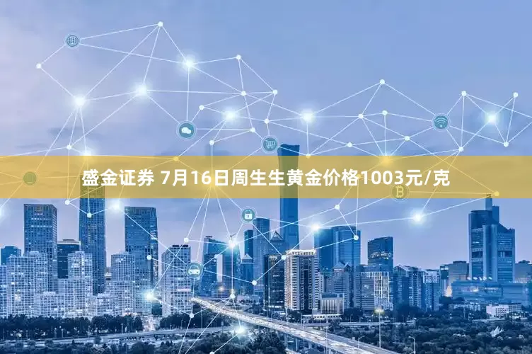 盛金证券 7月16日周生生黄金价格1003元/克