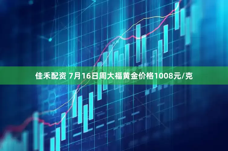 佳禾配资 7月16日周大福黄金价格1008元/克