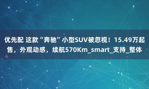 优先配 这款“奔驰”小型SUV被忽视！15.49万起售，外观动感，续航570Km_smart_支持_整体