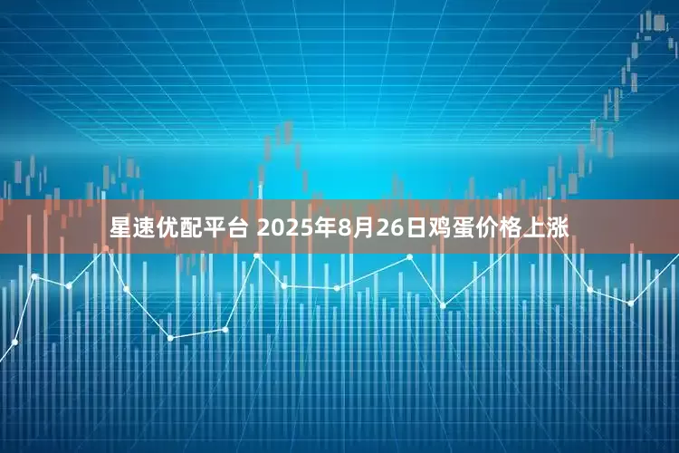 星速优配平台 2025年8月26日鸡蛋价格上涨