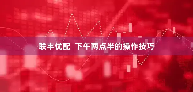 联丰优配  下午两点半的操作技巧