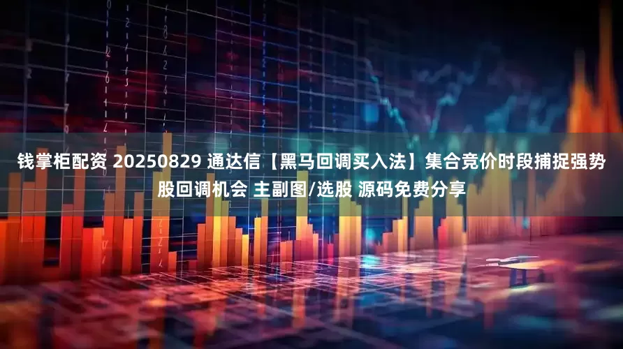 钱掌柜配资 20250829 通达信【黑马回调买入法】集合竞价时段捕捉强势股回调机会 主副图/选股 源码免费分享