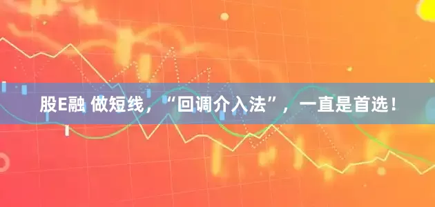 股E融 做短线，“回调介入法”，一直是首选！