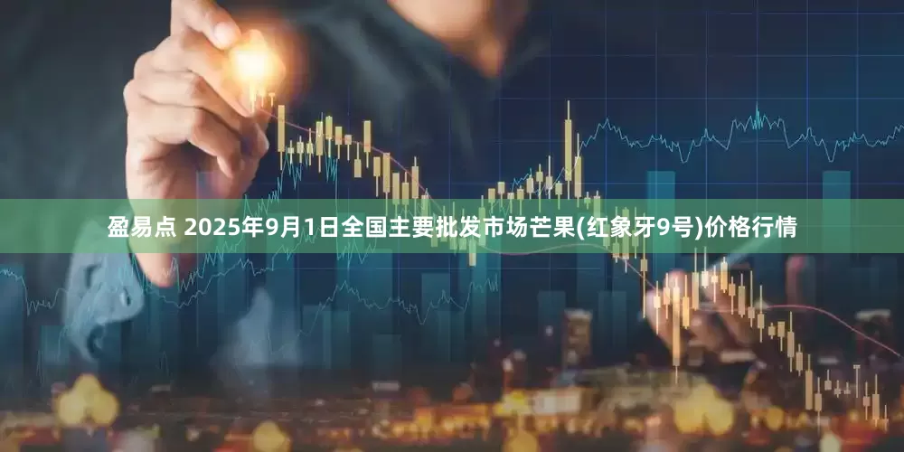盈易点 2025年9月1日全国主要批发市场芒果(红象牙9号)价格行情