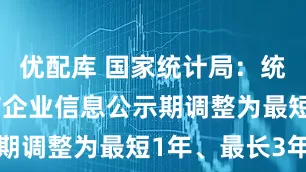 优配库 国家统计局：统计严重失信企业信息公示期调整为最短1年、最长3年